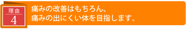 痛みの改善はもちろん、痛みの出にくい体を目指します。