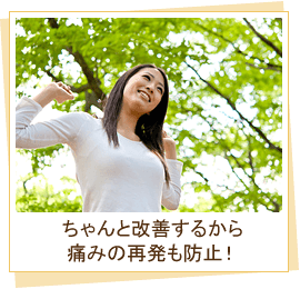 ちゃんと改善するから痛みの再発も防止!